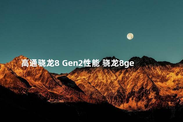 高通骁龙8 Gen2性能 骁龙8gen2手机有哪些